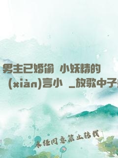 男主已婚偷歡小妖精的現(xiàn)言小說
