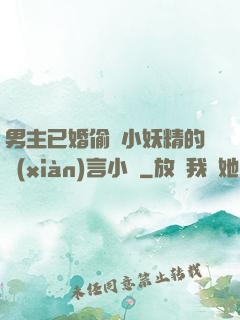 男主已婚偷歡小妖精的現(xiàn)言小說