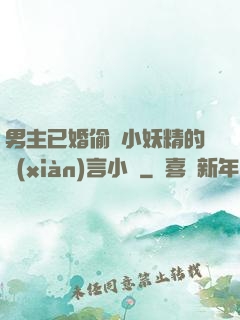 男主已婚偷歡小妖精的現(xiàn)言小說