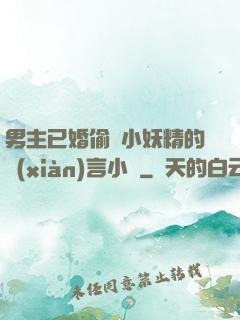 男主已婚偷歡小妖精的現(xiàn)言小說