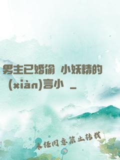 男主已婚偷歡小妖精的現(xiàn)言小說