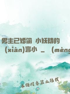 男主已婚偷歡小妖精的現(xiàn)言小說