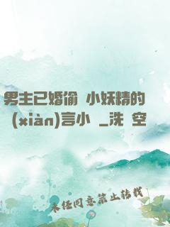 男主已婚偷歡小妖精的現(xiàn)言小說