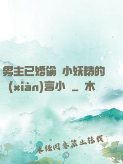 男主已婚偷歡小妖精的現(xiàn)言小說