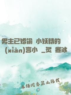 男主已婚偷歡小妖精的現(xiàn)言小說