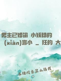 男主已婚偷歡小妖精的現(xiàn)言小說
