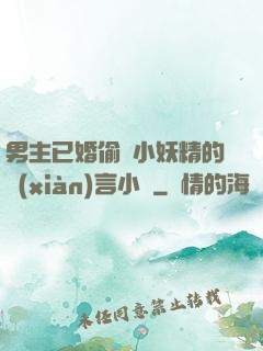 男主已婚偷歡小妖精的現(xiàn)言小說