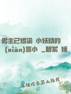 男主已婚偷歡小妖精的現(xiàn)言小說