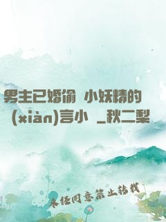 男主已婚偷歡小妖精的現(xiàn)言小說