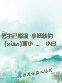 男主已婚偷歡小妖精的現(xiàn)言小說