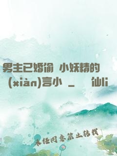 男主已婚偷歡小妖精的現(xiàn)言小說