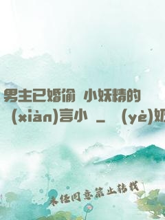 男主已婚偷歡小妖精的現(xiàn)言小說