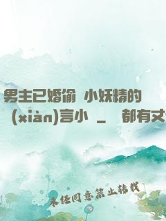 男主已婚偷歡小妖精的現(xiàn)言小說