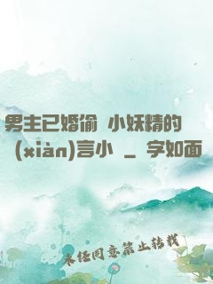 男主已婚偷歡小妖精的現(xiàn)言小說
