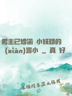男主已婚偷歡小妖精的現(xiàn)言小說