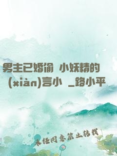 男主已婚偷歡小妖精的現(xiàn)言小說