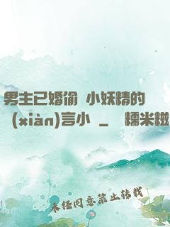 男主已婚偷歡小妖精的現(xiàn)言小說