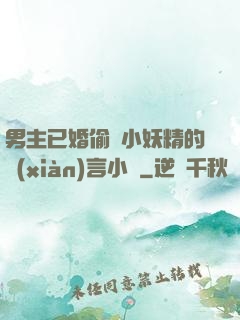 男主已婚偷歡小妖精的現(xiàn)言小說