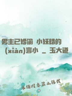 男主已婚偷歡小妖精的現(xiàn)言小說