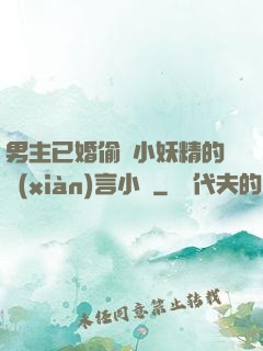 男主已婚偷歡小妖精的現(xiàn)言小說