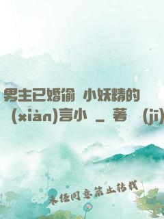 男主已婚偷歡小妖精的現(xiàn)言小說