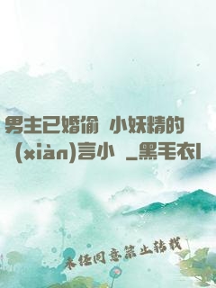 男主已婚偷歡小妖精的現(xiàn)言小說
