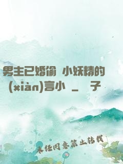 男主已婚偷歡小妖精的現(xiàn)言小說