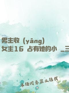 男主收養(yǎng)女主16歲占有她的小說