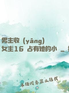 男主收養(yǎng)女主16歲占有她的小說