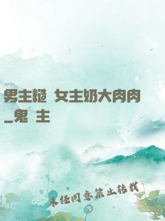 男主糙漢女主奶大肉肉