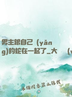 男主跟自己養(yǎng)的蛇在一起了
