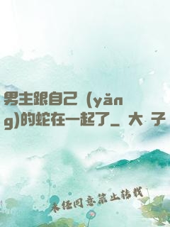 男主跟自己養(yǎng)的蛇在一起了