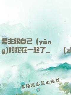 男主跟自己養(yǎng)的蛇在一起了