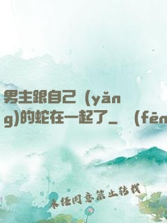 男主跟自己養(yǎng)的蛇在一起了