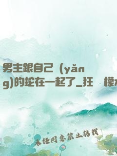 男主跟自己養(yǎng)的蛇在一起了