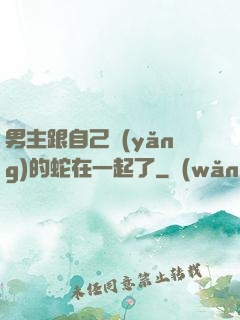 男主跟自己養(yǎng)的蛇在一起了