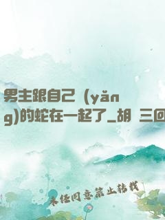男主跟自己養(yǎng)的蛇在一起了