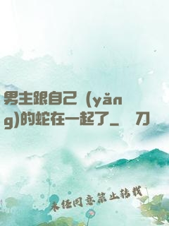男主跟自己養(yǎng)的蛇在一起了