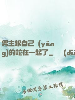 男主跟自己養(yǎng)的蛇在一起了