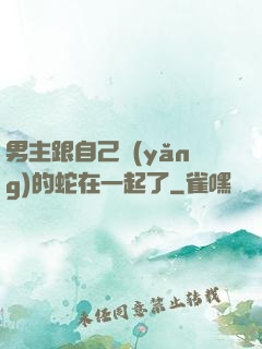 男主跟自己養(yǎng)的蛇在一起了