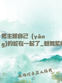 男主跟自己養(yǎng)的蛇在一起了