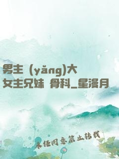 男主養(yǎng)大女主兄妹偽骨科