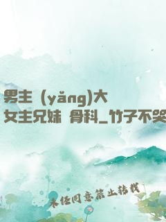 男主養(yǎng)大女主兄妹偽骨科