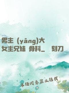 男主養(yǎng)大女主兄妹偽骨科