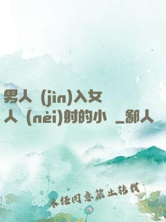 男人進(jìn)入女人內(nèi)射的小說