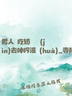 男人邊吃奶邊挵進(jìn)去呻吟漫畫(huà)