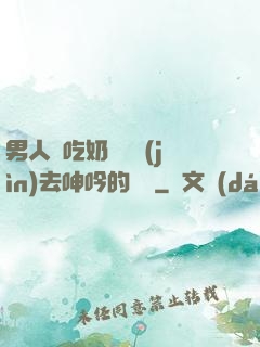 男人邊吃奶邊挵進(jìn)去呻吟的說說