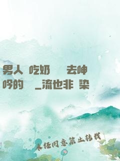 男人邊吃奶邊挵進去呻吟的說說