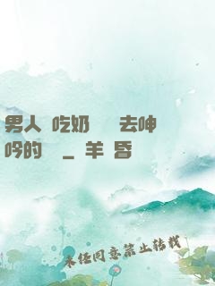 男人邊吃奶邊挵進去呻吟的說說