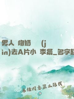 男人邊吻奶邊挵進(jìn)去A片小說李晨